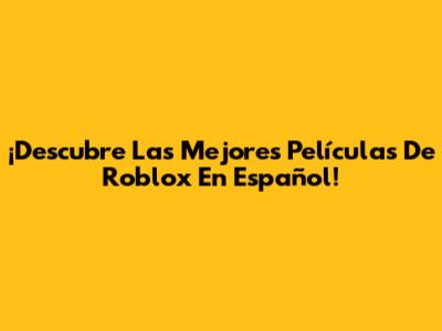 ¡Descubre Las Mejores Películas De Roblox En Español!