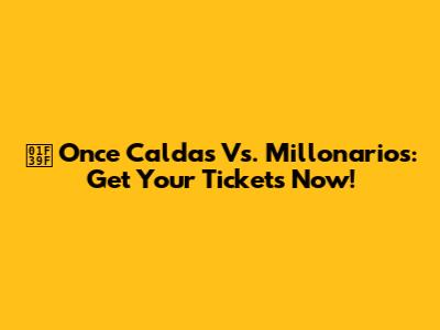 🎟️ Once Caldas Vs. Millonarios: Get Your Tickets Now!