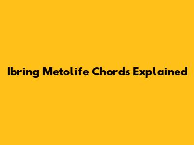  Ibring Metolife Chords Explained
