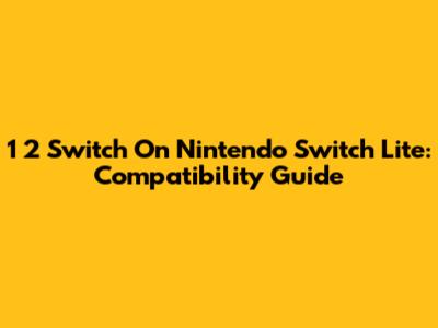 1 2 Switch On Nintendo Switch Lite: Compatibility Guide