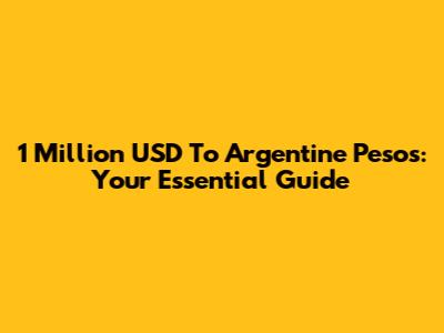 1 Million USD To Argentine Pesos: Your Essential Guide