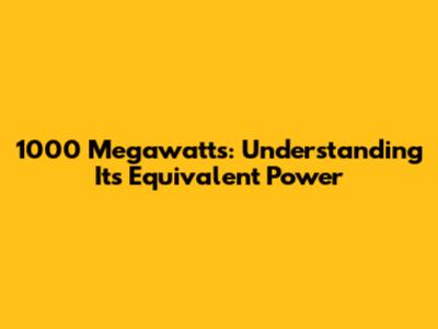 1000 Megawatts: Understanding Its Equivalent Power