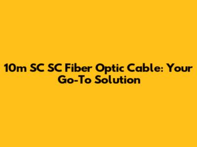 10m SC SC Fiber Optic Cable: Your Go-To Solution