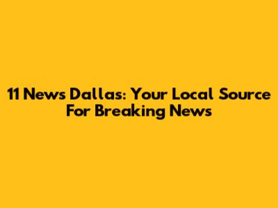 11 News Dallas: Your Local Source For Breaking News