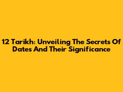 12 Tarikh: Unveiling The Secrets Of Dates And Their Significance