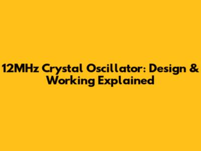 12MHz Crystal Oscillator: Design & Working Explained