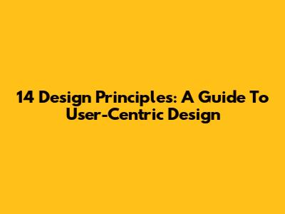 14 Design Principles: A Guide To User-Centric Design