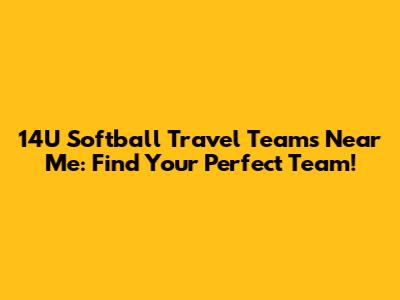 14U Softball Travel Teams Near Me: Find Your Perfect Team!