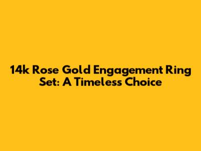 14k Rose Gold Engagement Ring Set: A Timeless Choice