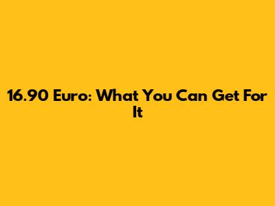 16.90 Euro: What You Can Get For It
