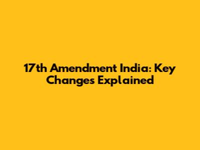 17th Amendment India: Key Changes Explained