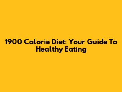 1900 Calorie Diet: Your Guide To Healthy Eating