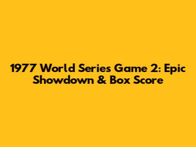1977 World Series Game 2: Epic Showdown & Box Score