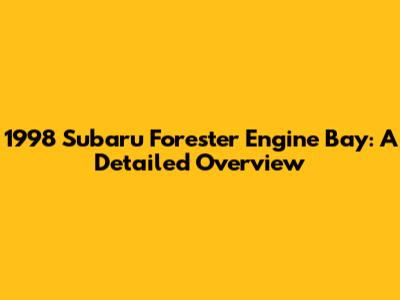 1998 Subaru Forester Engine Bay: A Detailed Overview