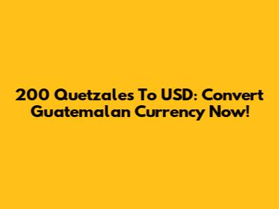 200 Quetzales To USD: Convert Guatemalan Currency Now!