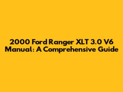 2000 Ford Ranger XLT 3.0 V6 Manual: A Comprehensive Guide
