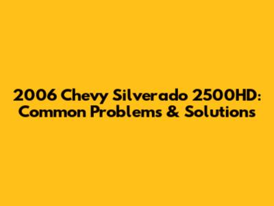 2006 Chevy Silverado 2500HD: Common Problems & Solutions