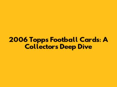 2006 Topps Football Cards: A Collector's Deep Dive