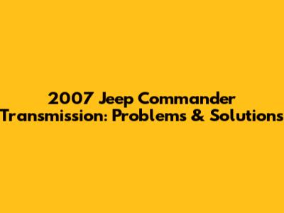 2007 Jeep Commander Transmission: Problems & Solutions
