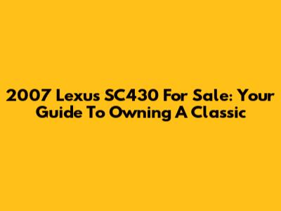 2007 Lexus SC430 For Sale: Your Guide To Owning A Classic