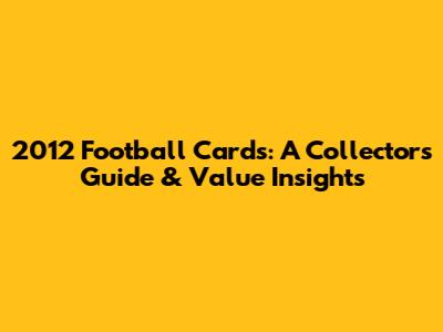 2012 Football Cards: A Collector's Guide & Value Insights