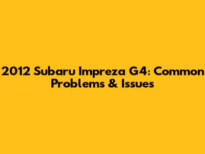 2012 Subaru Impreza G4: Common Problems & Issues