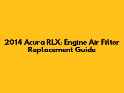 2014 Acura RLX: Engine Air Filter Replacement Guide