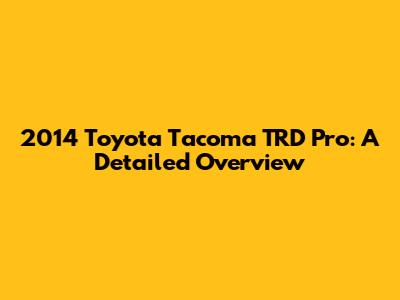 2014 Toyota Tacoma TRD Pro: A Detailed Overview