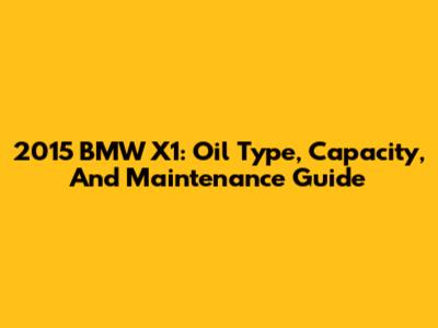 2015 BMW X1: Oil Type, Capacity, And Maintenance Guide