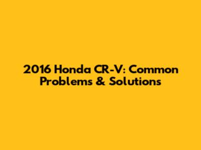 2016 Honda CR-V: Common Problems & Solutions