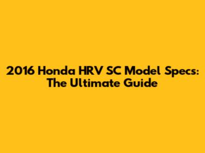 2016 Honda HRV SC Model Specs: The Ultimate Guide
