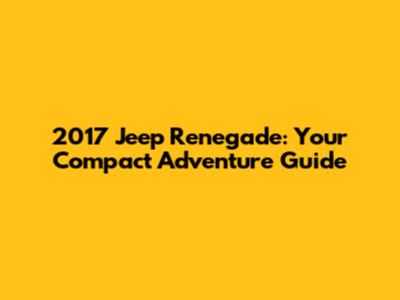 2017 Jeep Renegade: Your Compact Adventure Guide