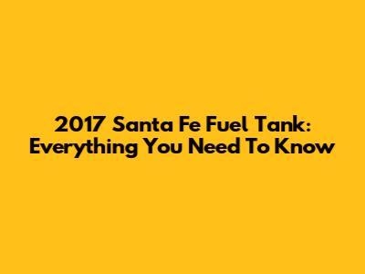 2017 Santa Fe Fuel Tank: Everything You Need To Know