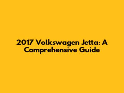 2017 Volkswagen Jetta: A Comprehensive Guide