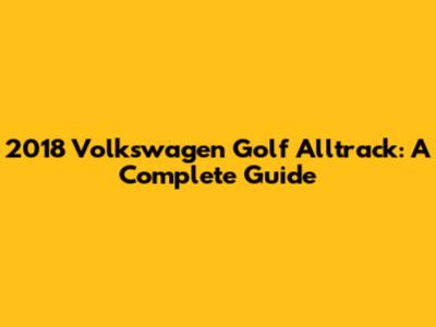 2018 Volkswagen Golf Alltrack: A Complete Guide