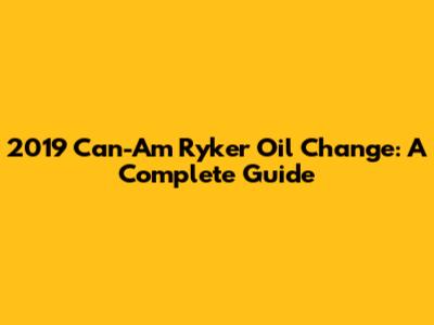 2019 Can-Am Ryker Oil Change: A Complete Guide