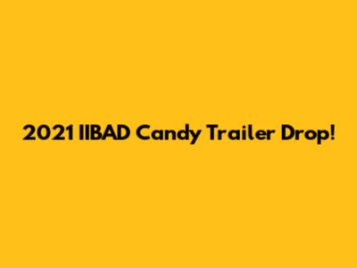 2021 IIBAD Candy Trailer Drop!