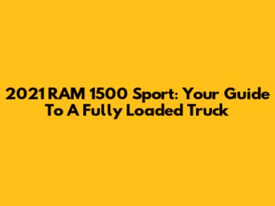 2021 RAM 1500 Sport: Your Guide To A Fully Loaded Truck