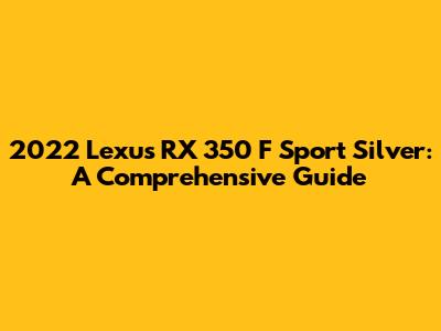 2022 Lexus RX 350 F Sport Silver: A Comprehensive Guide