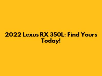 2022 Lexus RX 350L: Find Yours Today!