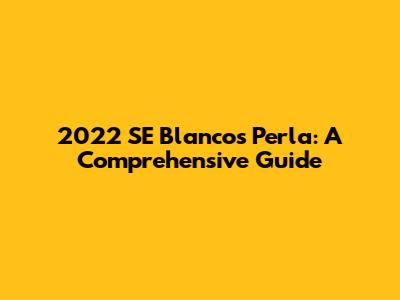 2022 SE Blancos Perla: A Comprehensive Guide