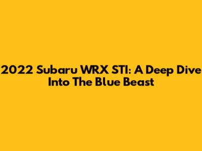 2022 Subaru WRX STI: A Deep Dive Into The Blue Beast
