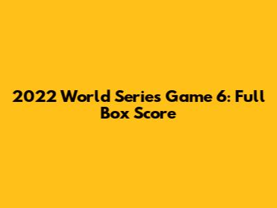 2022 World Series Game 6: Full Box Score