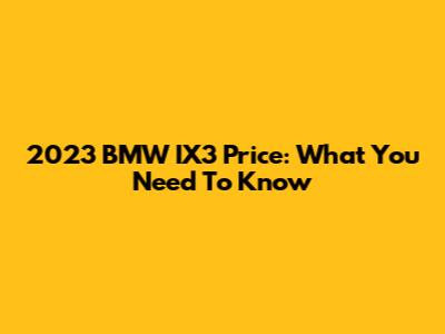 2023 BMW IX3 Price: What You Need To Know
