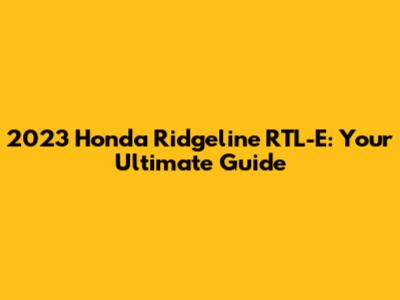 2023 Honda Ridgeline RTL-E: Your Ultimate Guide