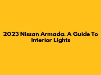 2023 Nissan Armada: A Guide To Interior Lights