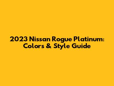 2023 Nissan Rogue Platinum: Colors & Style Guide