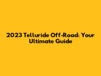 2023 Telluride Off-Road: Your Ultimate Guide