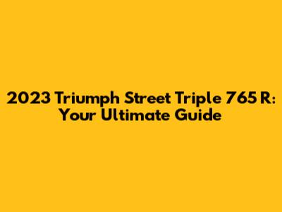 2023 Triumph Street Triple 765 R: Your Ultimate Guide