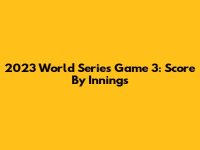 2023 World Series Game 3: Score By Innings